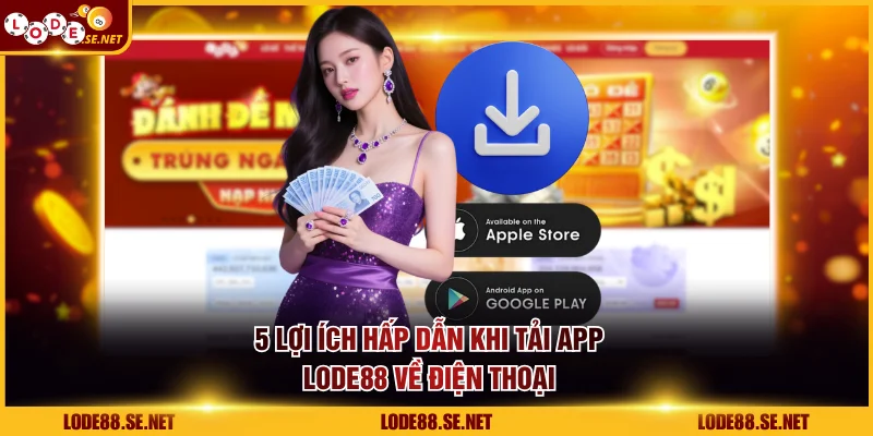 5 lợi ích hấp dẫn khi tải app LODE88 về điện thoại