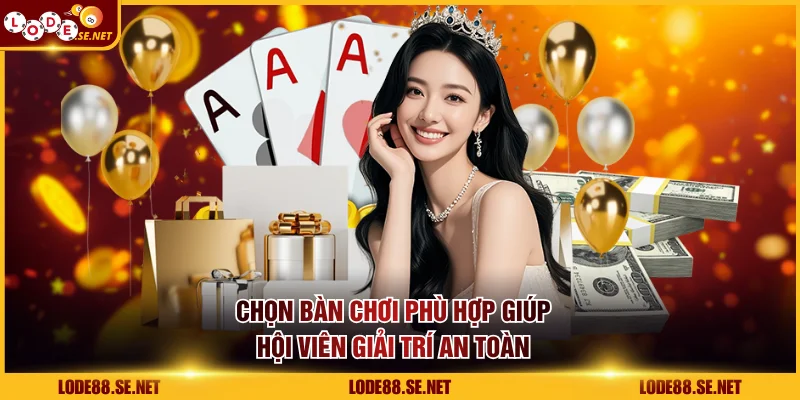 Chọn bàn chơi phù hợp giúp hội viên giải trí an toàn