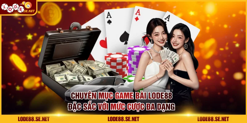 Chuyên mục game bài LODE88 đặc sắc với mức cược đa dạng