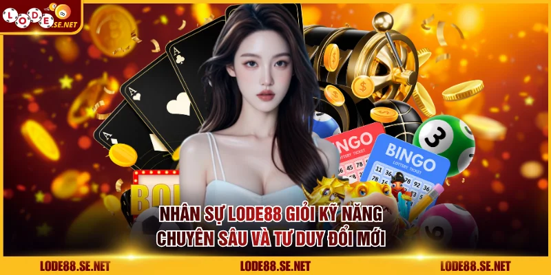 Nhân sự LODE88 giỏi kỹ năng chuyên sâu và tư duy đổi mới