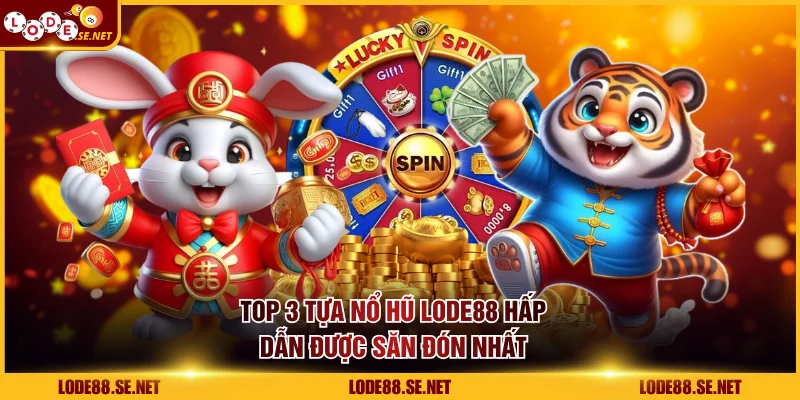 Top 3 tựa nổ hũ LODE88 hấp dẫn được săn đón nhất